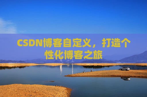 CSDN博客自定义，打造个性化博客之旅