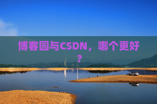 博客园与CSDN，哪个更好？