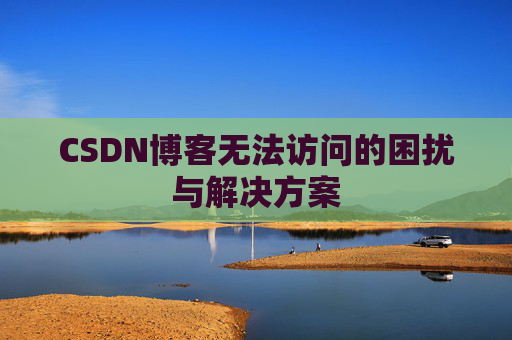 CSDN博客无法访问的困扰与解决方案