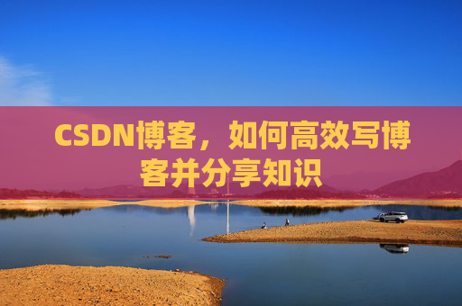 CSDN博客，如何高效写博客并分享知识